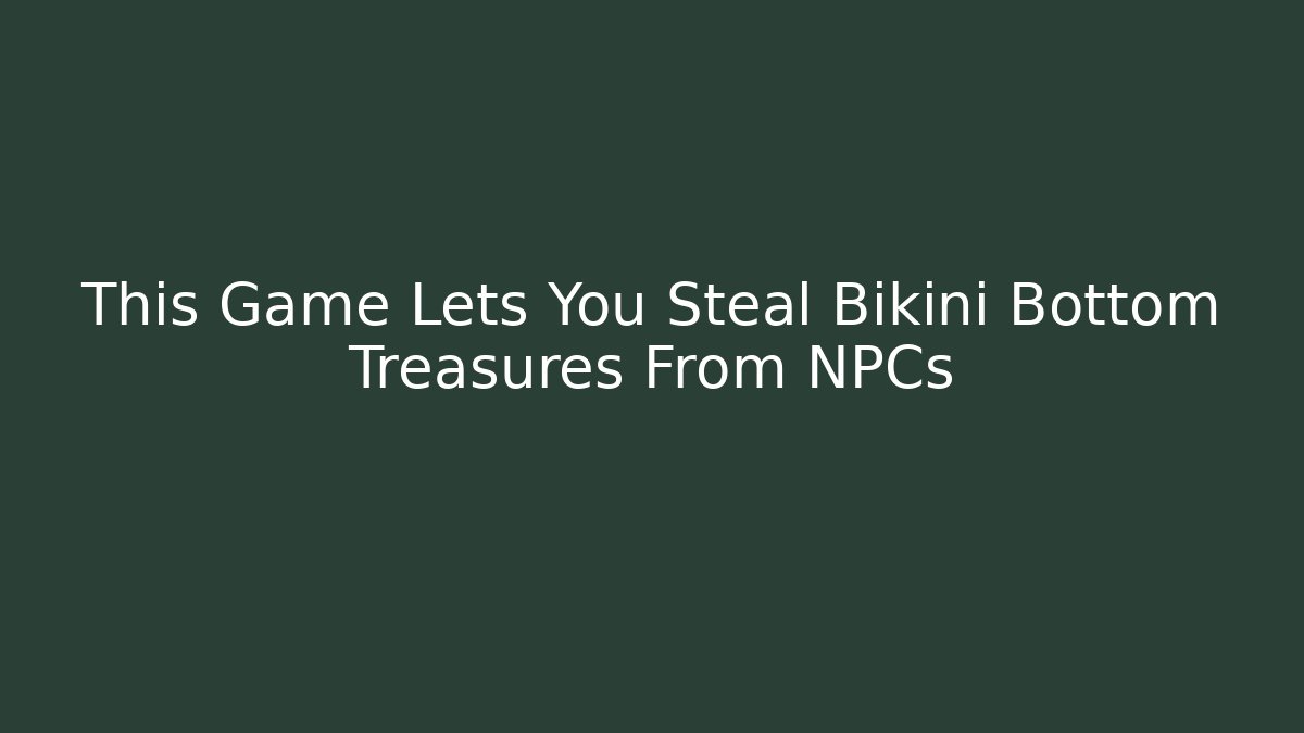 This Game Lets You Steal Bikini Bottom Treasures From NPCs - Create More Assets
