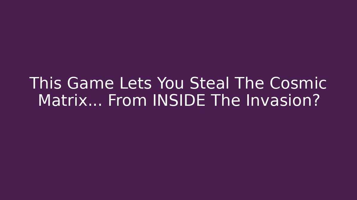 This Game Lets You Steal The Cosmic Matrix... From INSIDE The Invasion?