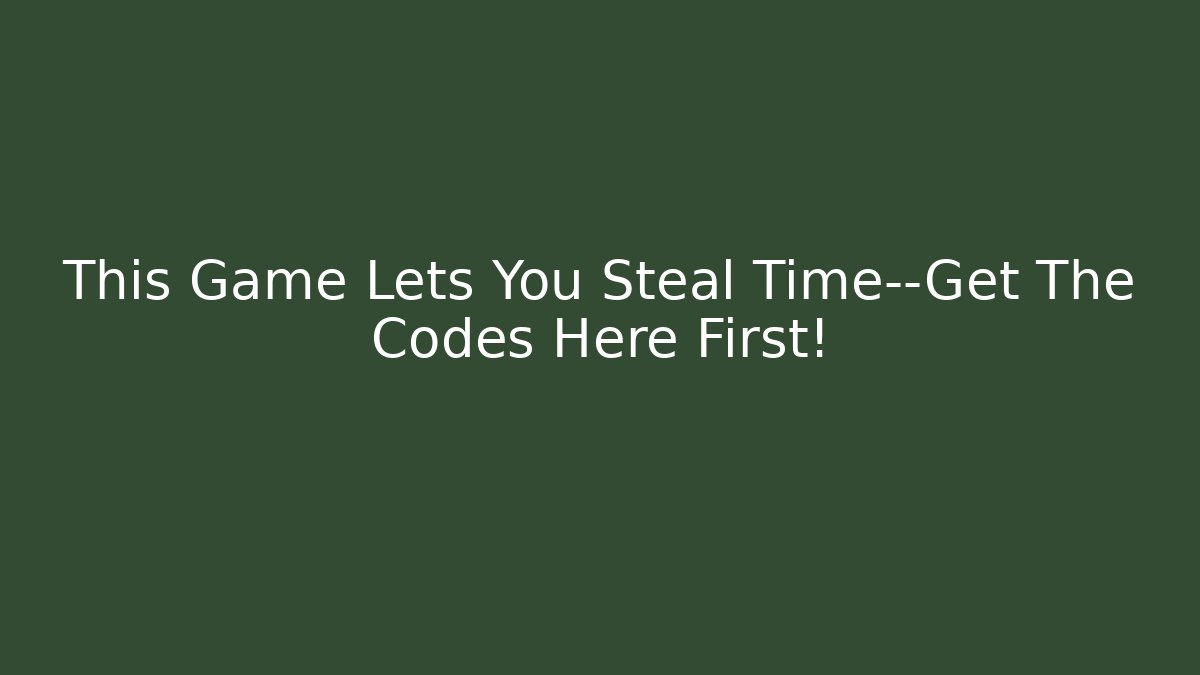 This Game Lets You Steal Time—Get The Codes Here First! - Create More Assets