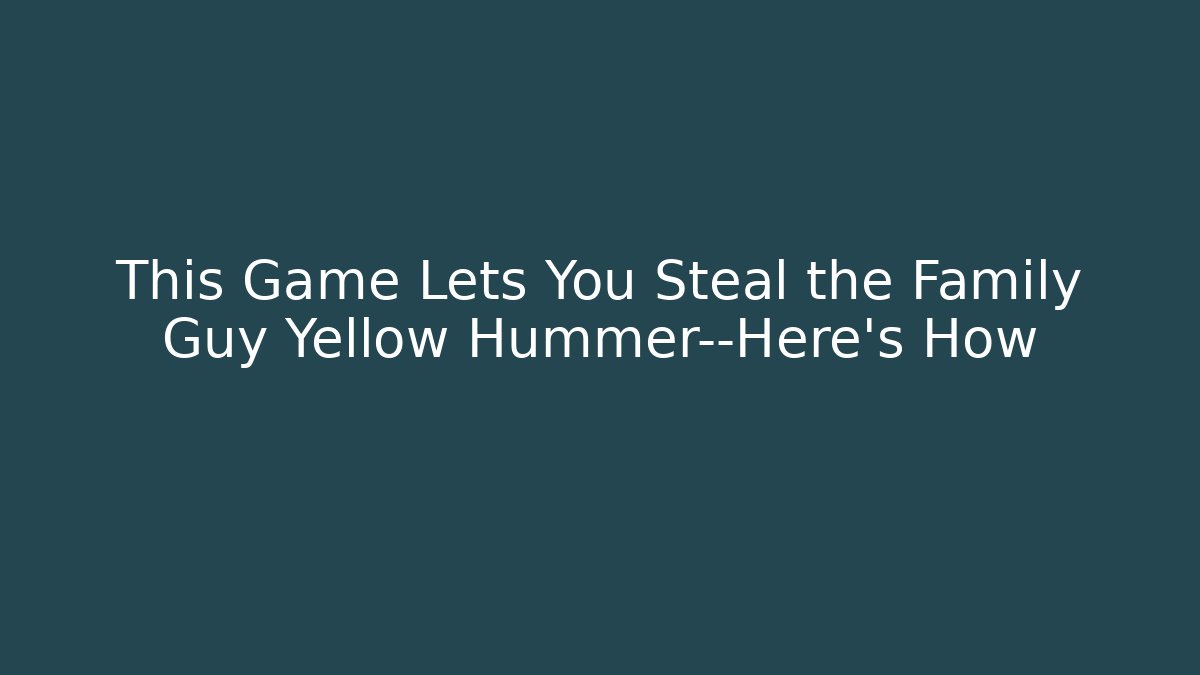 This Game Lets You Steal the Family Guy Yellow Hummer—Here’s How