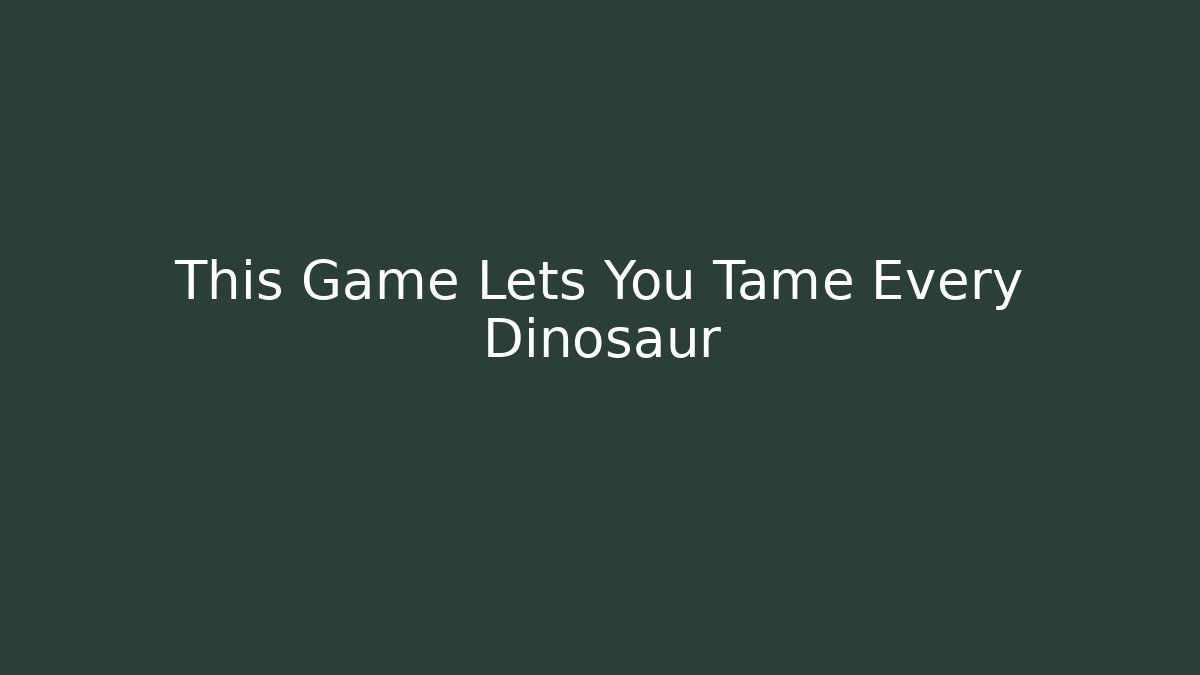This Game Lets You Tame Every Dinosaur - Create More Assets