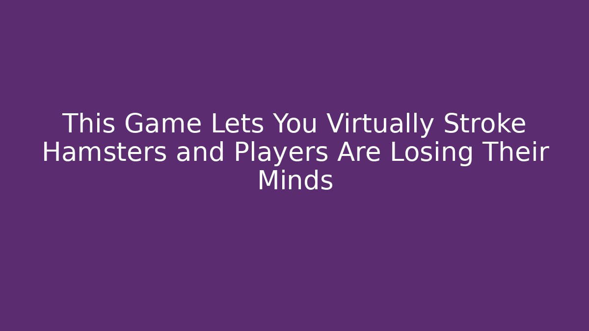 This Game Lets You Virtually Stroke Hamsters and Players Are Losing Their Minds