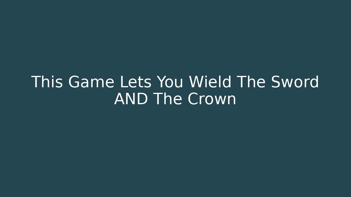 This Game Lets You Wield The Sword AND The Crown - Create More Assets