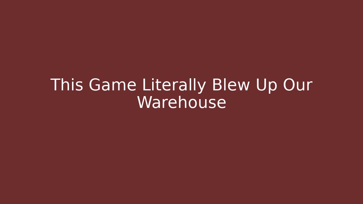 This Game Literally Blew Up Our Warehouse