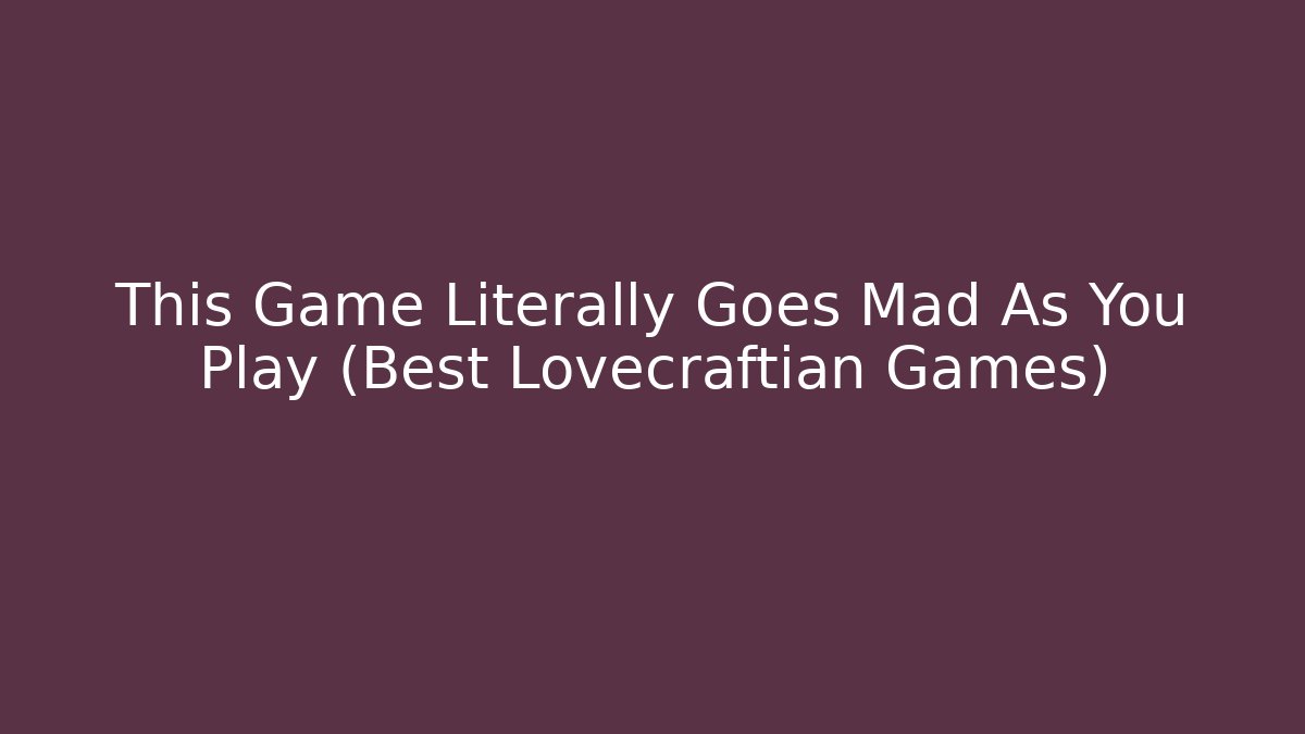 This Game Literally Goes Mad As You Play (Best Lovecraftian Games)