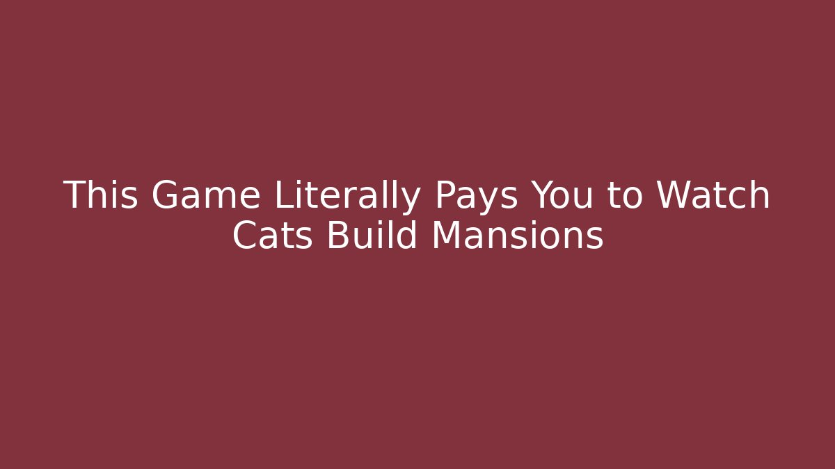 This Game Literally Pays You to Watch Cats Build Mansions