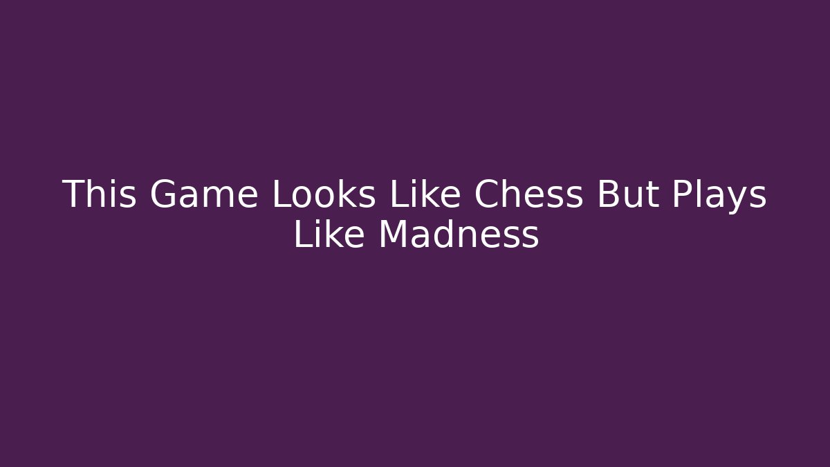 This Game Looks Like Chess But Plays Like Madness