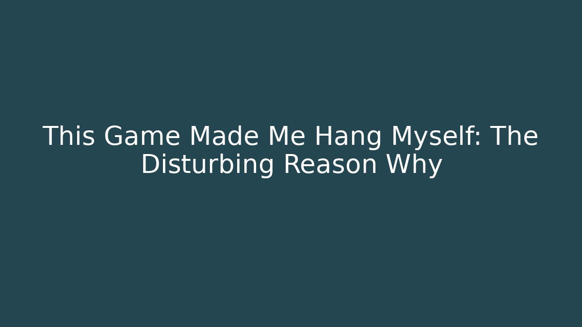 This Game Made Me Hang Myself: The Disturbing Reason Why - Create More Assets