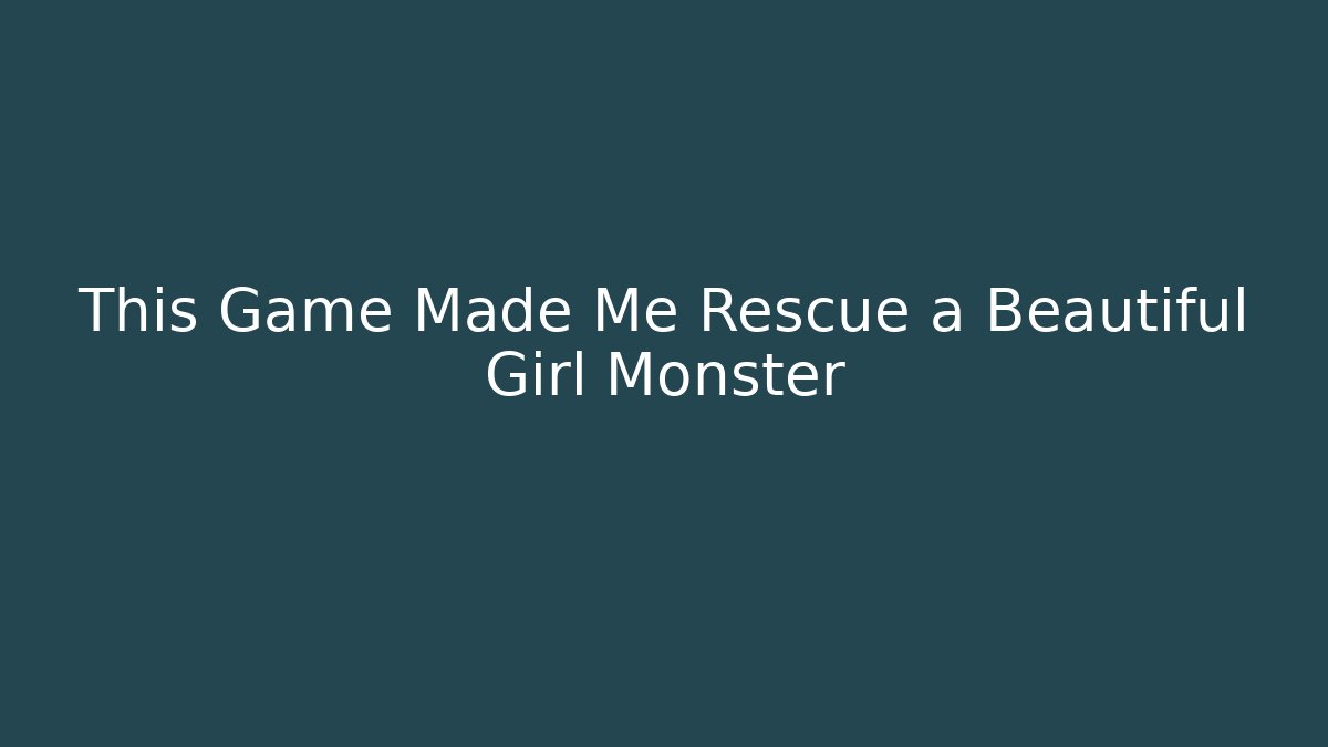 This Game Made Me Rescue a Beautiful Girl Monster