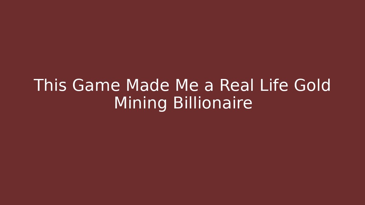 This Game Made Me a Real Life Gold Mining Billionaire