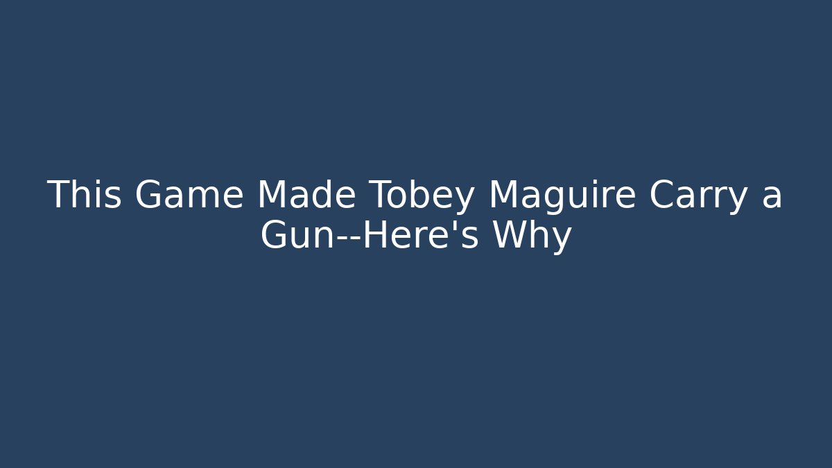 This Game Made Tobey Maguire Carry a Gun—Here's Why