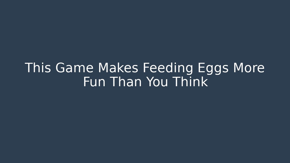 This Game Makes Feeding Eggs More Fun Than You Think