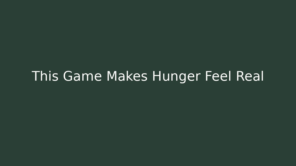This Game Makes Hunger Feel Real