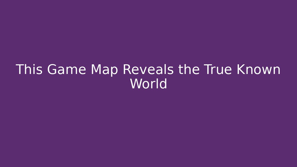 This Game Map Reveals the True Known World