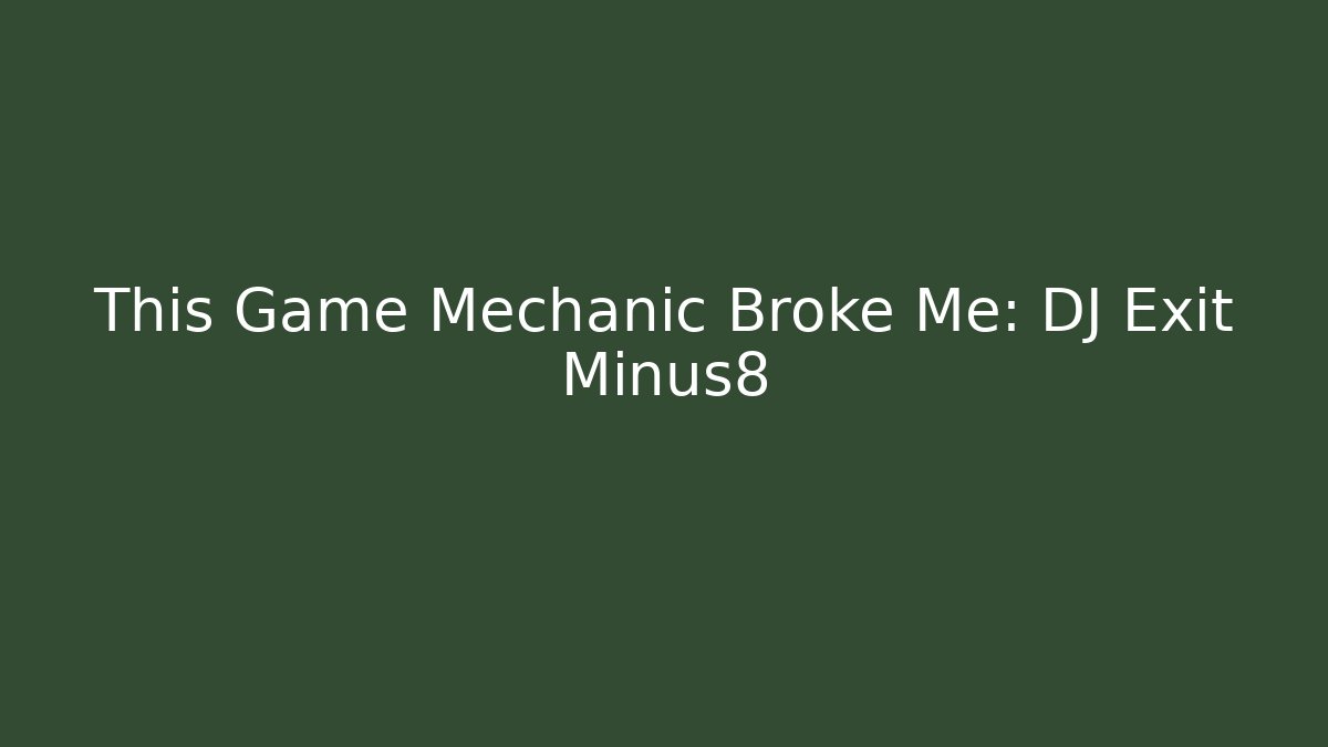 This Game Mechanic Broke Me: DJ Exit Minus8