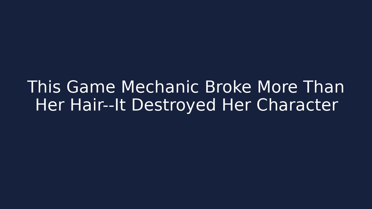 This Game Mechanic Broke More Than Her Hair—It Destroyed Her Character