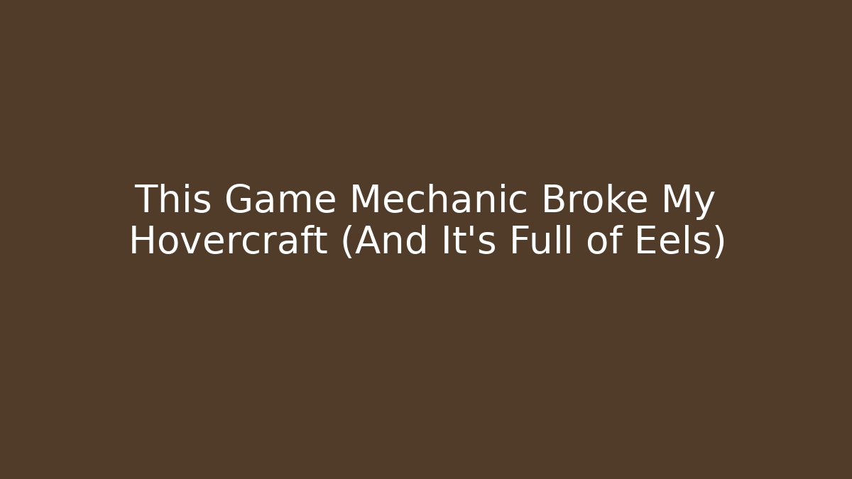 This Game Mechanic Broke My Hovercraft (And It's Full of Eels)