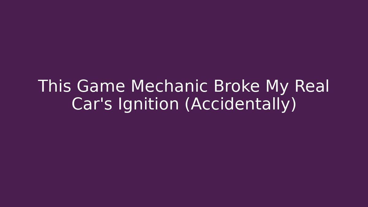 This Game Mechanic Broke My Real Car's Ignition (Accidentally)