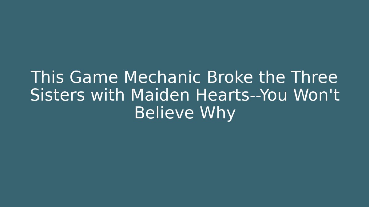 This Game Mechanic Broke the Three Sisters with Maiden Hearts—You Won't Believe Why