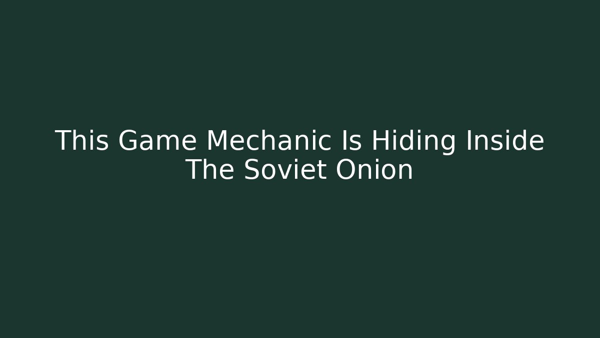 This Game Mechanic Is Hiding Inside The Soviet Onion