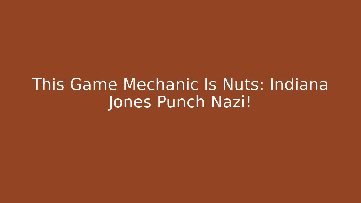 This Game Mechanic Is Nuts: Indiana Jones Punch Nazi!