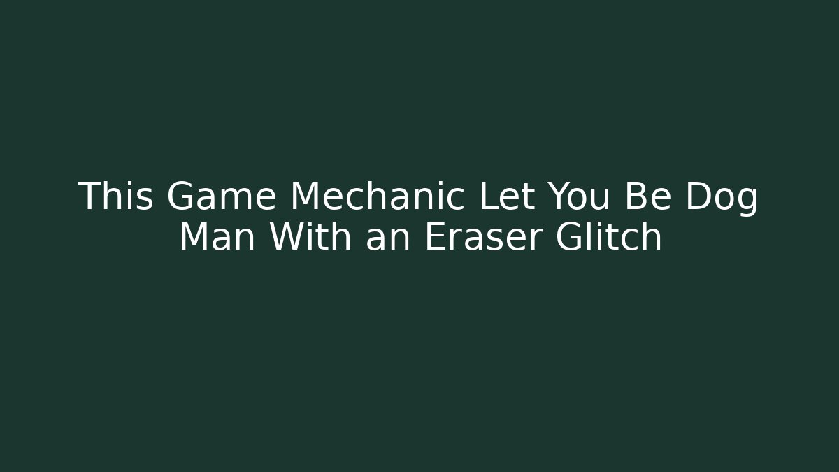 This Game Mechanic Let You Be Dog Man With an Eraser Glitch