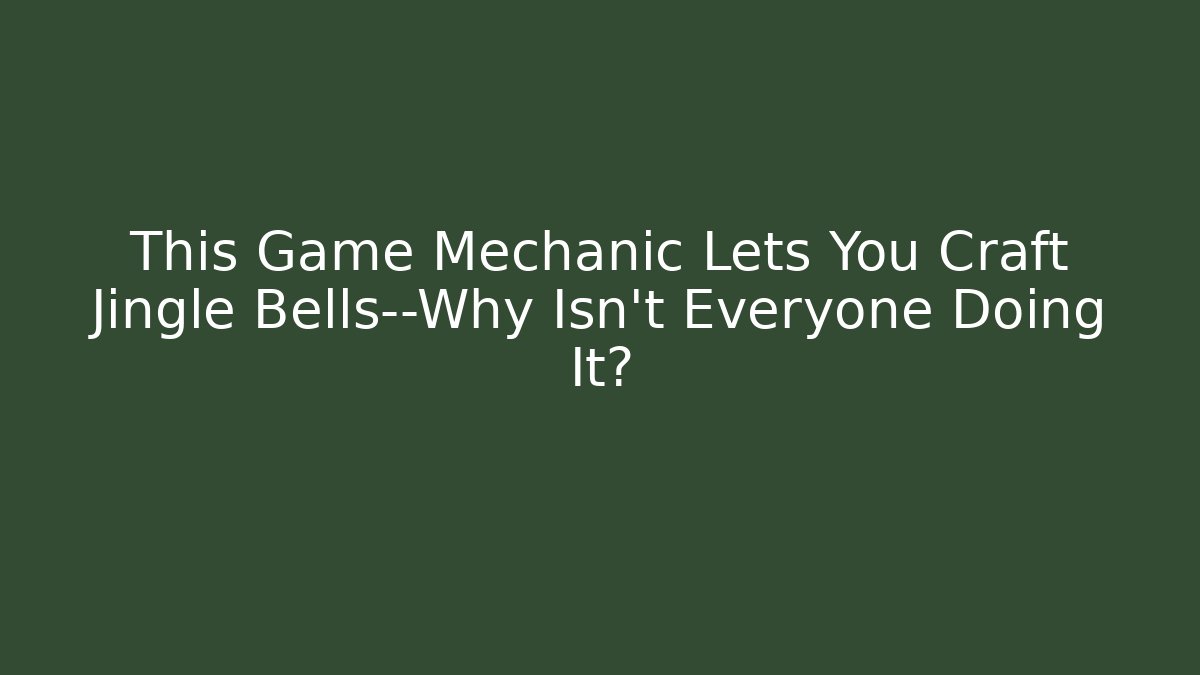 This Game Mechanic Lets You Craft Jingle Bells—Why Isn’t Everyone Doing It? - Create More Assets