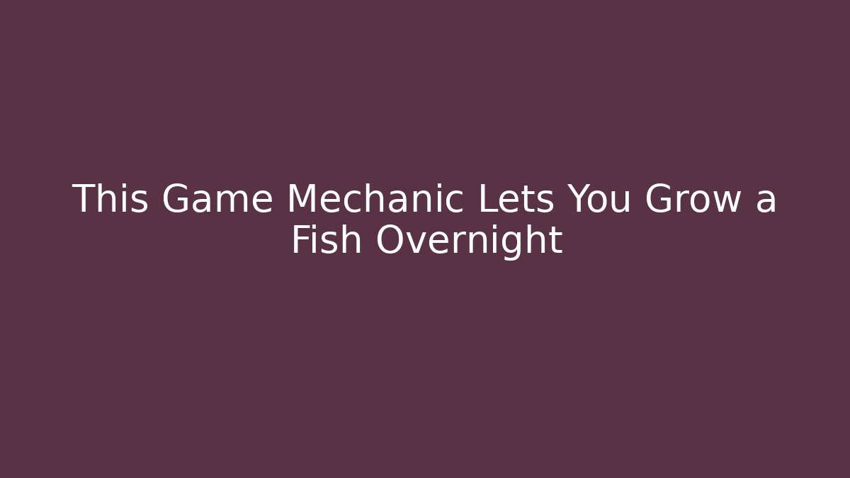 This Game Mechanic Lets You Grow a Fish Overnight - Create More Assets