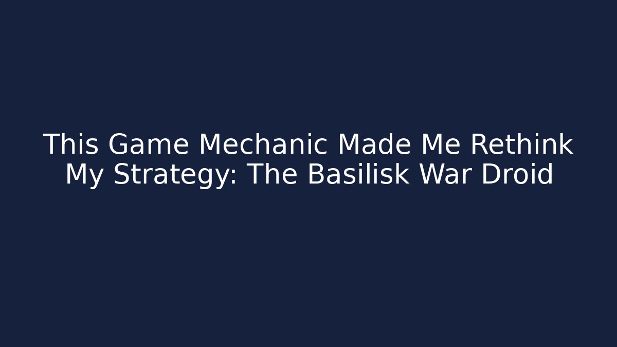 This Game Mechanic Made Me Rethink My Strategy: The Basilisk War Droid