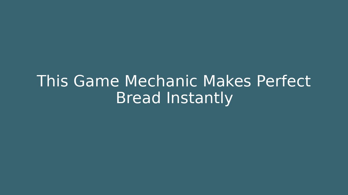 This Game Mechanic Makes Perfect Bread Instantly