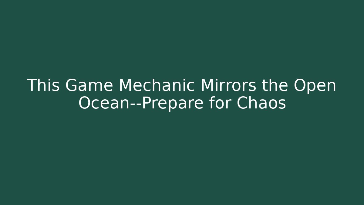 This Game Mechanic Mirrors the Open Ocean—Prepare for Chaos
