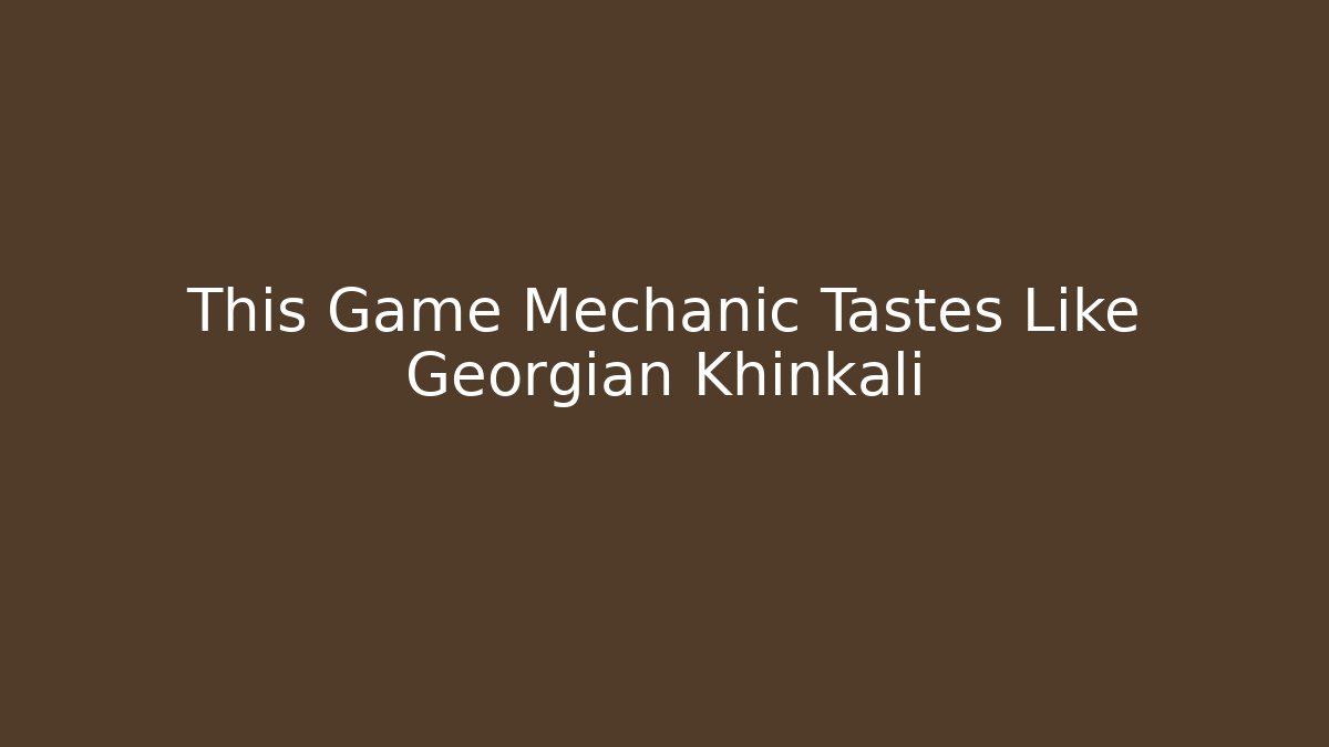 This Game Mechanic Tastes Like Georgian Khinkali