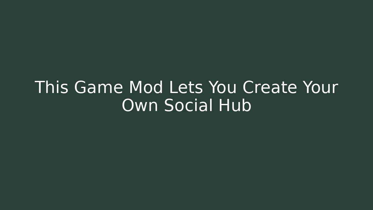 This Game Mod Lets You Create Your Own Social Hub