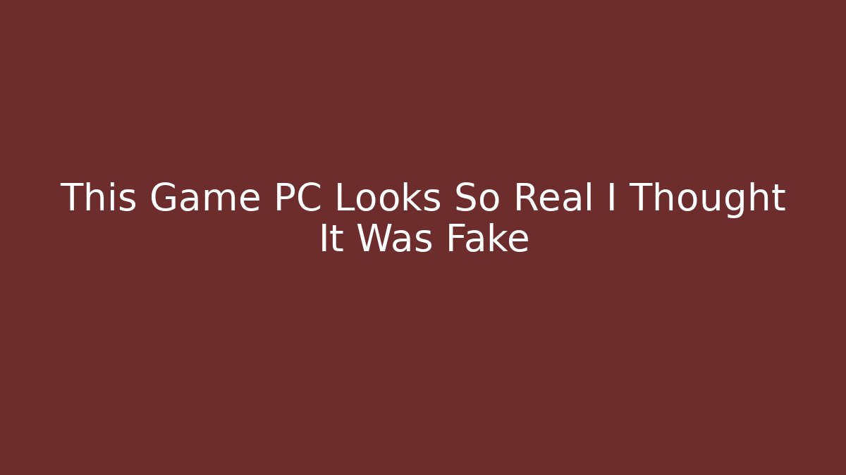 This Game PC Looks So Real I Thought It Was Fake