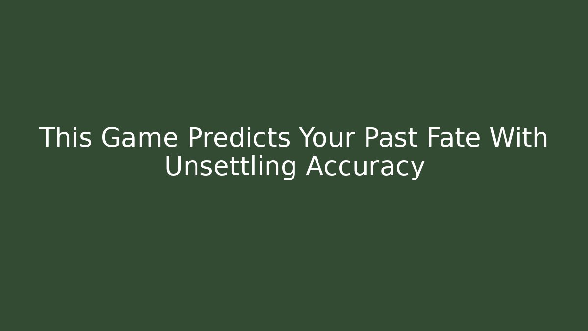 This Game Predicts Your Past Fate With Unsettling Accuracy - Create More Assets
