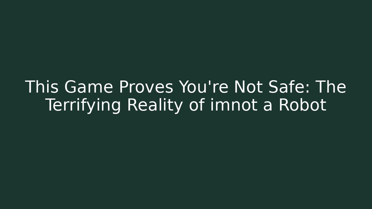 This Game Proves You're Not Safe: The Terrifying Reality of imnot a Robot