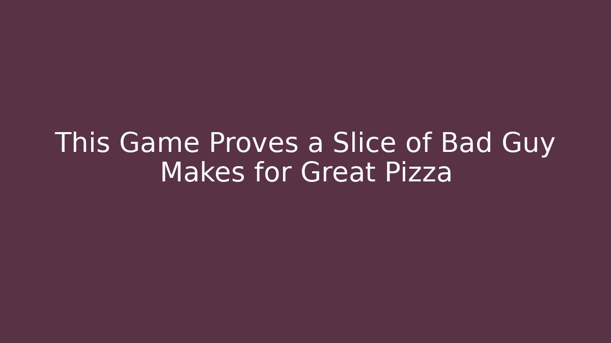 This Game Proves a Slice of Bad Guy Makes for Great Pizza