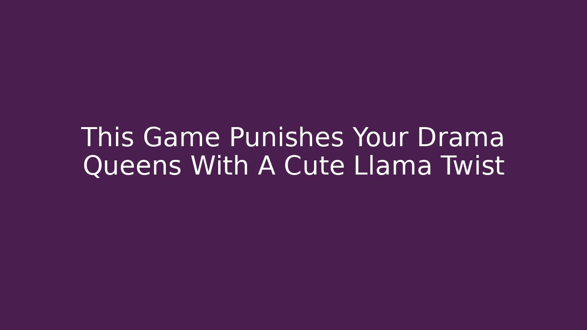 This Game Punishes Your Drama Queens With A Cute Llama Twist