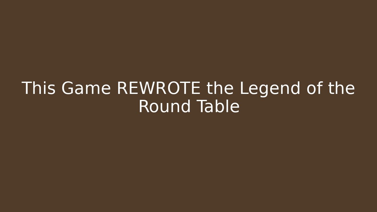 This Game REWROTE the Legend of the Round Table