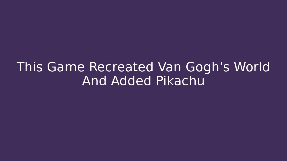 This Game Recreated Van Gogh's World And Added Pikachu - Create More Assets