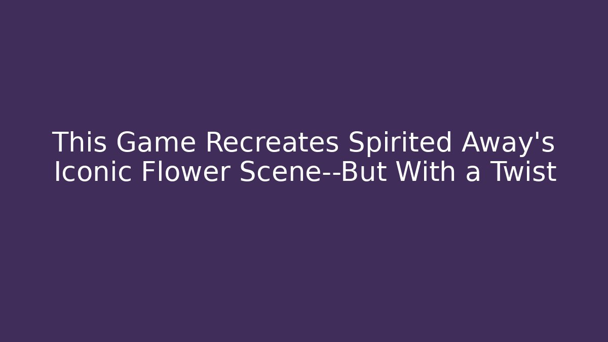 This Game Recreates Spirited Away's Iconic Flower Scene—But With a Twist