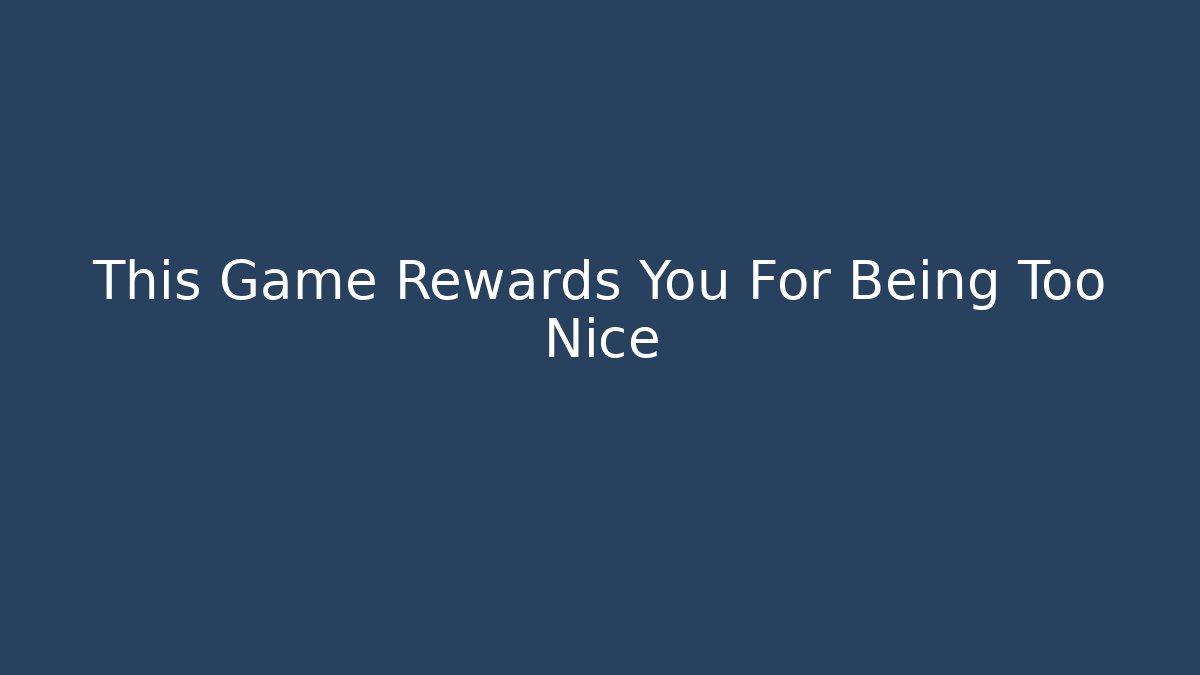 This Game Rewards You For Being Too Nice