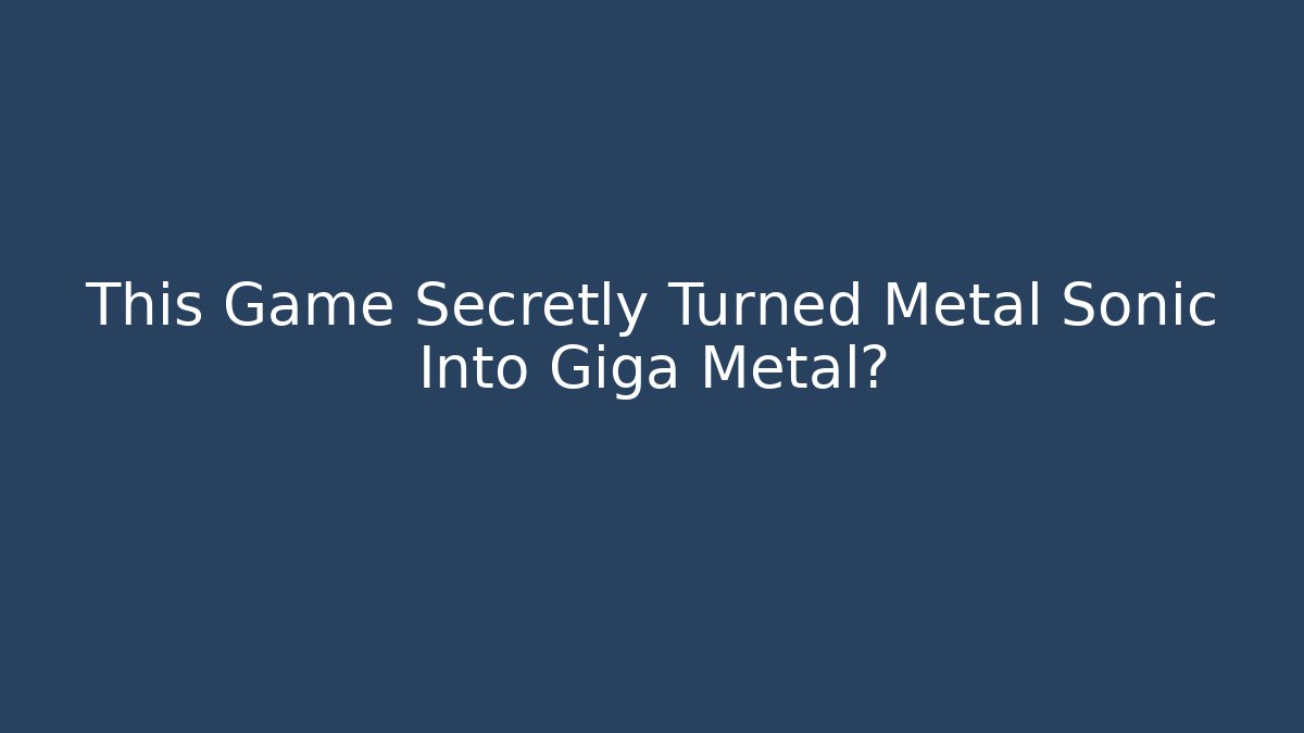 This Game Secretly Turned Metal Sonic Into Giga Metal?