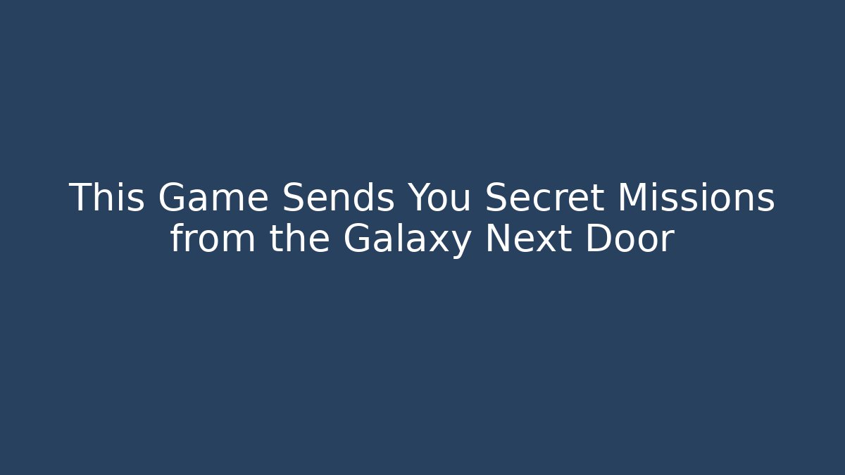 This Game Sends You Secret Missions from the Galaxy Next Door