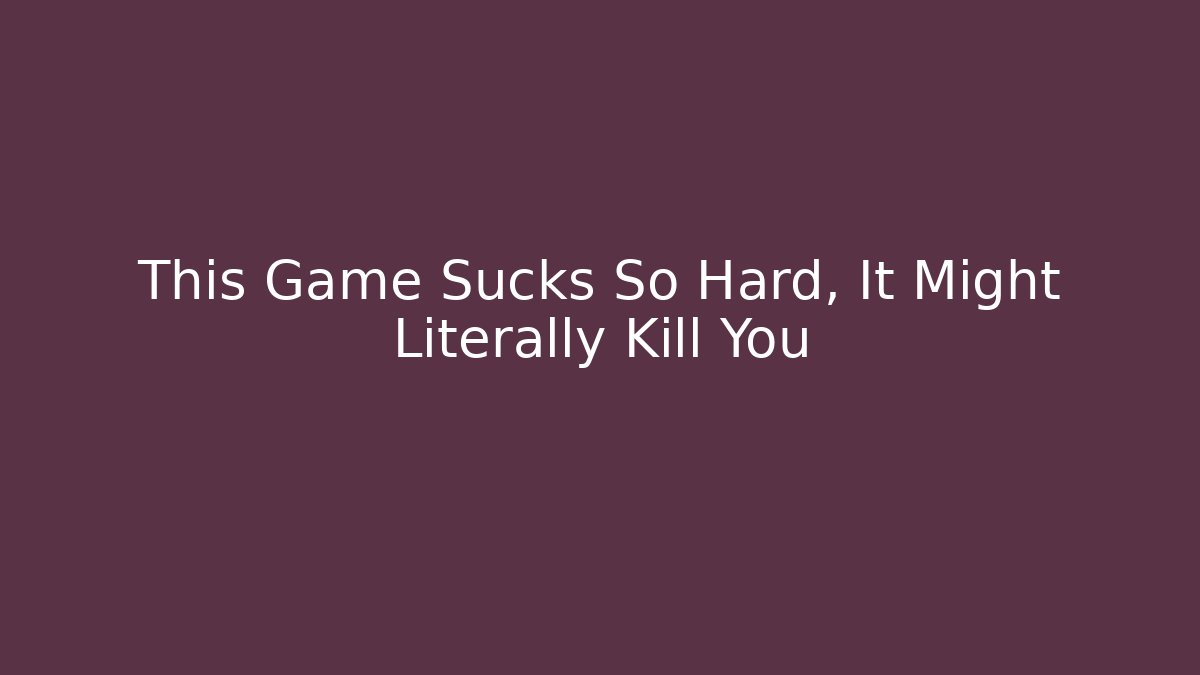 This Game Sucks So Hard, It Might Literally Kill You - Create More Assets