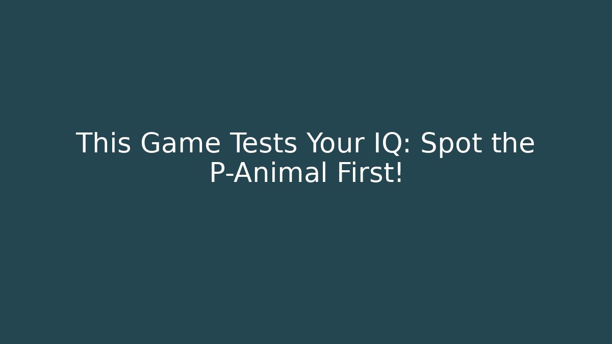 This Game Tests Your IQ: Spot the P-Animal First!