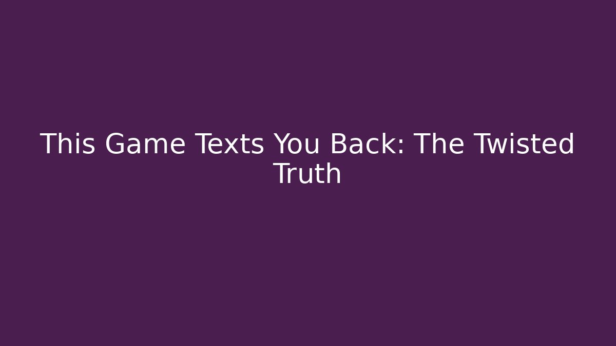 This Game Texts You Back: The Twisted Truth