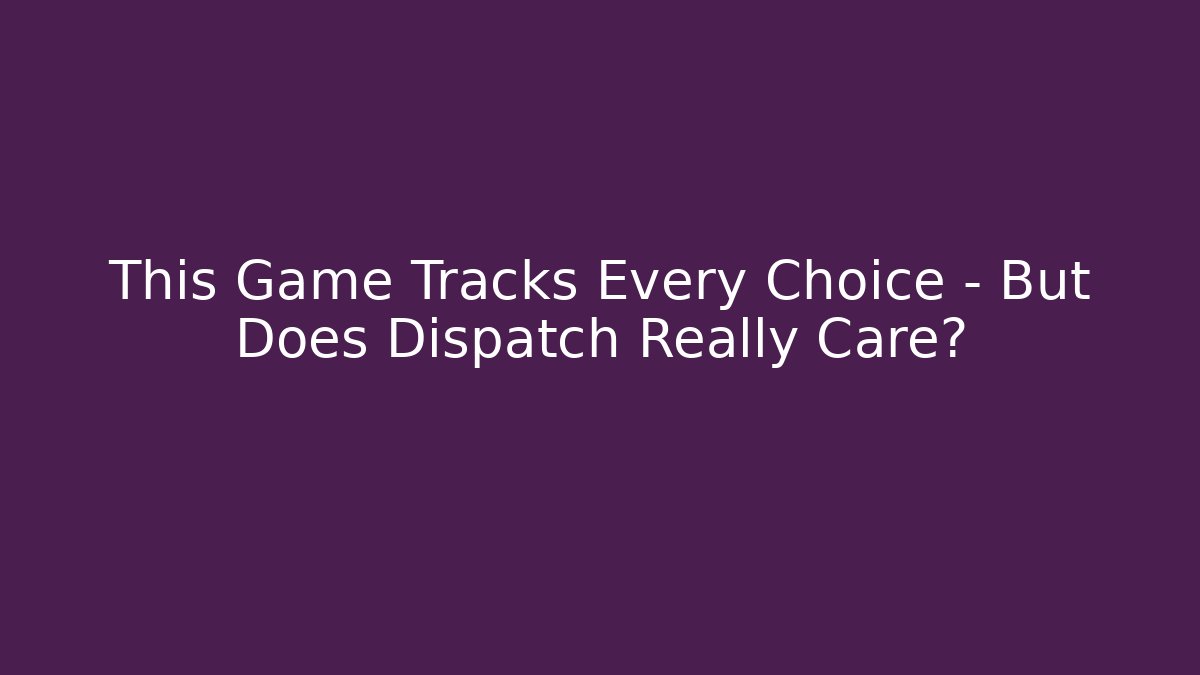 This Game Tracks Every Choice - But Does Dispatch Really Care?