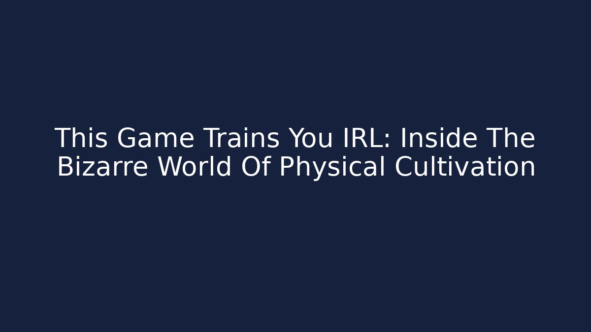 This Game Trains You IRL: Inside The Bizarre World Of Physical Cultivation
