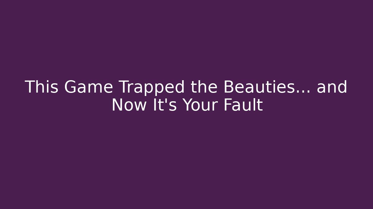 This Game Trapped the Beauties... and Now It's Your Fault